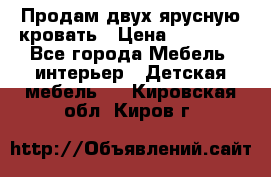 Продам двух ярусную кровать › Цена ­ 20 000 - Все города Мебель, интерьер » Детская мебель   . Кировская обл.,Киров г.